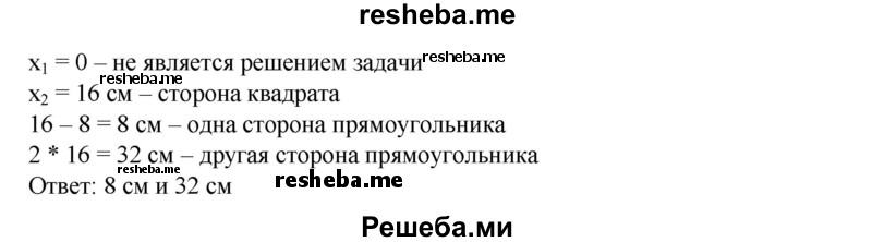 
    733. Прямоугольник, одна сторона которого на 8 см меньше стороны квадрата, а другая вдвое больше стороны квадрата, имеет площадь, равную площади этого квадрата. Найти стороны прямоугольника.
