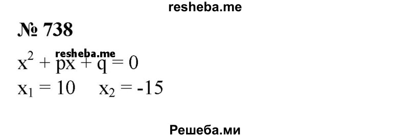 
    738. Найти коэффициенты р и q, если известно, что числа 10 и -15 являются корнями уравнения х^2 + px + q = 0.
