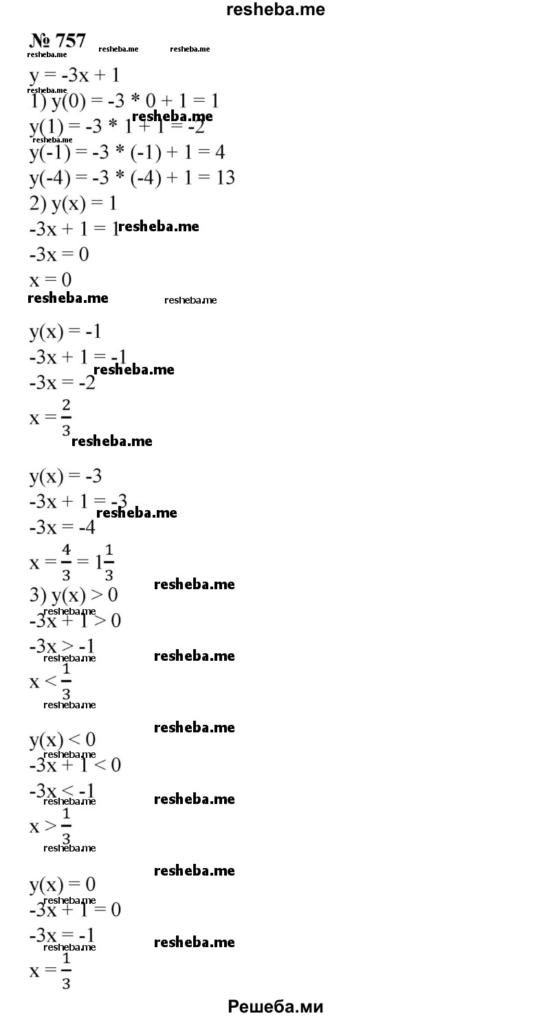 
    757. Дана функция у = -Зх + 1.
1) Вычислить: y(0), y(1), y(-1), y (-4).
2) Найти значения х, при которых у(х) = 1, у(х) = -1, у(х) = - 3.
3) Найти значения х, при которых y (х) > 0, у(х) < 0, y(х) = 0.
