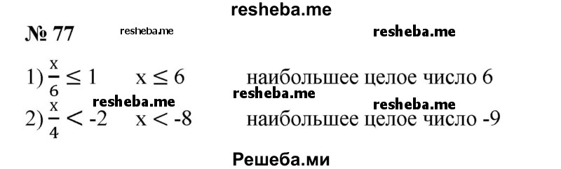 
    77. Найти наибольшее целое число х, удовлетворяющее неравенству:
1) x/6 ≤1;
2) x/4 < -2.
