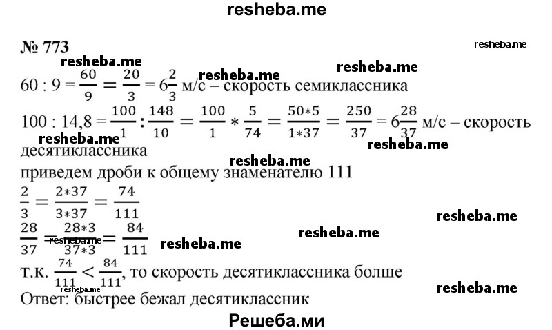 
    773. На спортивных соревнованиях семиклассник пробежал дистанцию 60 м за 9 с, а десятиклассник — дистанцию 100 м за 14,8 с. Считая, что ученики бежали с постоянными скоростями, выяснить, кто бежал быстрее.
