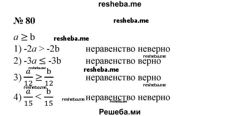 
    80. Пусть а ≥ b. Верно ли неравенство:
1) -2а > -2b;
2) -За ≤-3b;
3)a/12 ≥ b/12;
4) a/15 < b/15?
