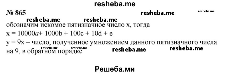 
    865. Найти пятизначное число, если известно, что при умножении этого числа на 9 получается пятизначное число, записанное теми же цифрами, но в обратном порядке.
