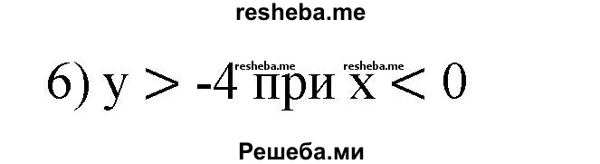 
    88. На рисунке 7 изображен график линейной функции y=kx + b. Записать, при каких значениях х значения функции:
1) положительны;
2)неотрицательны;
3)отрицательны;
4) меньше -4;
5) не меньше -4;
6) больше -4.
