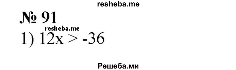 
    91. 1) 12x >-36;
2) -7х ≤ 56;
3) y/4 ≤ 7;
4) -5 < z/3;
5) 7,2z > -27; 
6) -4,5x ≥ 9.
