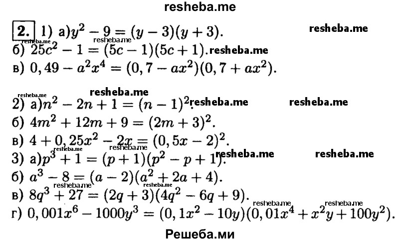 
    2.Разложите на множители:
1)а) у^2-9; 
б) 25с^2-1; 
в) 0,49–а^2х^4;
2)а) n^2-2n + 1; 
б) 4m^2 + 12m + 9; 
в) 4 + 0,25х^2-2х;
3)а) р^3+1; 
б) а^3-8; 
в) 8q^3 + 27; 
г) 0,001х^6- 1000у^3.
