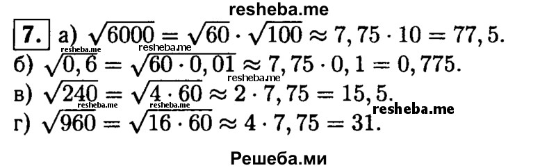 
    7.Зная, что √б0 ≈7 ,75, найдите приближенное значение выражения:
a) √6000; 
б) √0,6; 
в) √240; 
г) √960.
