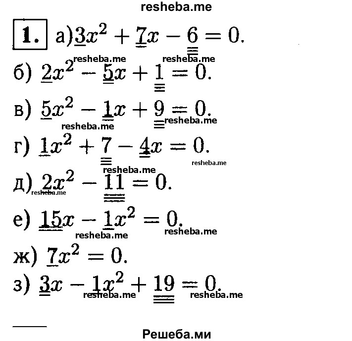 
    1. В квадратном уравнении подчеркните одной чертой первый коэффициент, двумя чертами второй и тремя — свободный член по образцу ax^2+bx+ c = 0:
а) Зх^2 + 7х-6 = 0;	
б) 2х^2-5х + 1 = 0;	
в) 5х^2-х + 9 = 0;	
г) х^2+7-4х = 0;	
д) 2х^2- 11 = 0;
е) 15x - x^2 = 0;
ж) 7х^2 = 0;
з) Зх-х^2+19 = 0.
