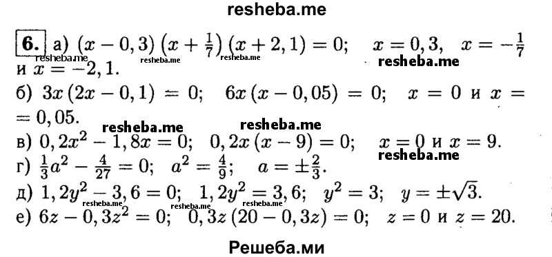 
    6. Решите уравнение:
а) (х-0,3)(х+1/7)(x + 2,1) = 0; 
б) Зх(2х-0,1) = 0;
в) 0,2х^2- 1,8х = 0;
г) 1/3а^2-4/27 = 0;
д) 1,2у^2-3,6 = 0;
е) 62-0,3z^2 = 0.

