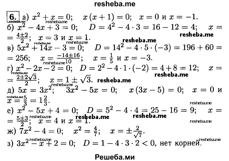 
    6. Решите уравнение:
а) х^2 + х = 0;	
б) х^2-4х + 3 = 0;	
в) 5х^2 + 14х-3 = 0; 
г) х^2-2х-2 = 0;
д) 5х = 3х^2;
е) х^2-5х + 4 = 0;
ж) 7х^2-4 = 0;
з) Зх^2-х + 2 = 0.
