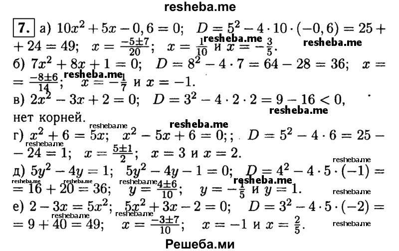 
    7. Найдите корни уравнения:
а) 10х^2 + 5х-0,6 = 0; 
б) 7х^2 + 8х + 1 = 0;
в) 2х^2-Зх + 2 = 0;
г) х^2 + 6 = 5х;'
д) 5у^2-4y = 1;
е) 2-Зх = 5х^2.
