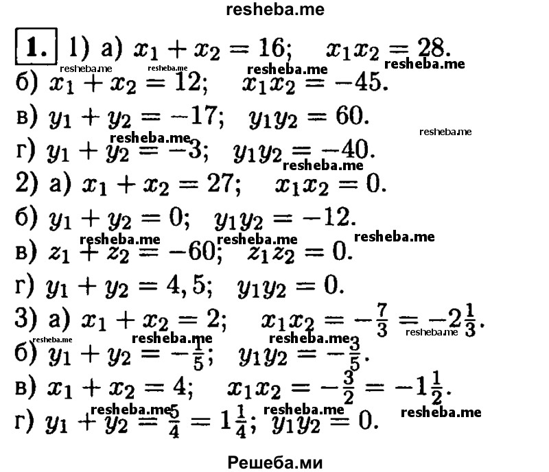 
    1. Найдите сумму и произведение корней уравнения: 
1) а) х^2-16x+ 28 = 0; 
б) x^2-12x-45 = 0;
в) у^2+ 17у + 60 = 0; 
г) Зу-40 + у^2 = 0;
2) а) х^2-27х = 0;
б) у^2- 12 = 0;
в) 60z + z^2 = 0; 
г) 4,5y - у^2 = 0;
3) а) Зх^2 - 6х- 7 = 0;
б) 5y^2 + y -3 = 0;
в) 8х-2х^2 + 3 = 0;
г) 4у^2 - 5у = 0.
