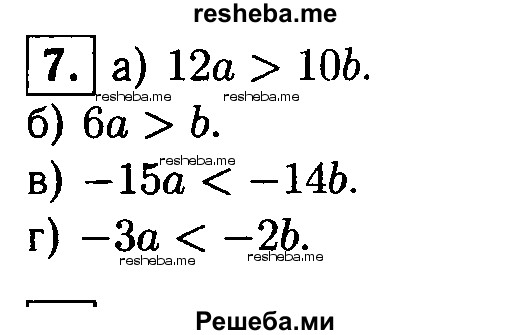 
    7. Известно, что а>b>0. Поставьте вместо * знак > или < так, чтобы получилось верное неравенство:
а) 12а* 10b; 
б) 6а*b; 
в) -15а*-14b; 
г) -За*-2b.
