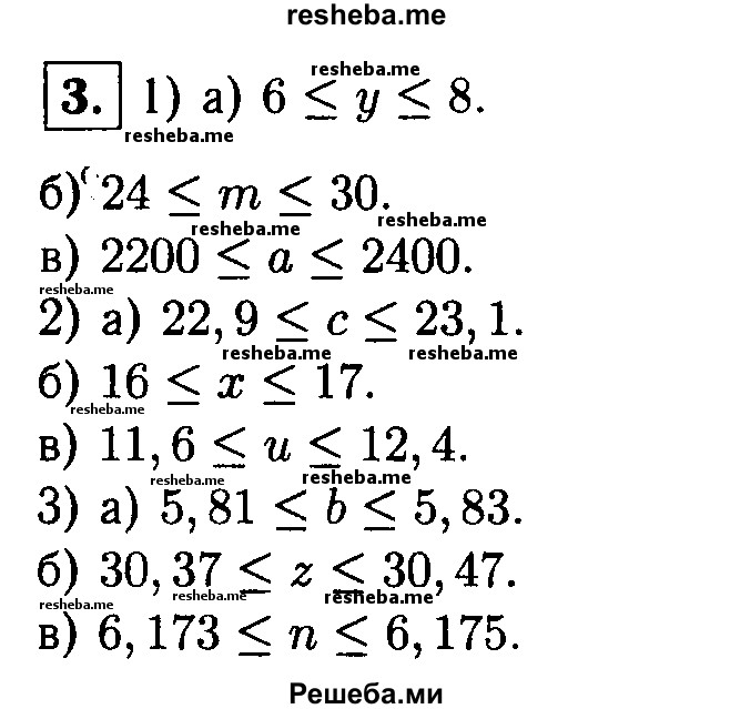 
    3. Запишите в виде двойного неравенства:
1) а) у = 7 ± 1;
б) m = 27 ± 3; 
в) а = 2300 ± 100;
2) а) с = 23 ± 0,1;
б) х = 16,5 ± 0,5; 
в) и = 12 ± 0,4;
3) а) b = 5,82 ± 0,01; 
б) z = 30,42 ± 0,05; 
в) n = 6,174 ± 0,001.

