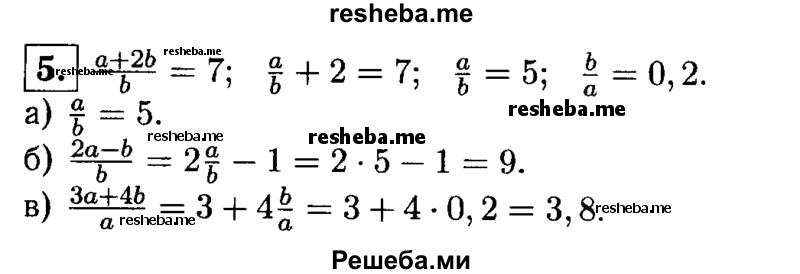
    5.Зная, что а+2b /b =7, найдите значение дроби:
а) a/b; 
б) 2a – b/b;
В) 3a+4b / a.
