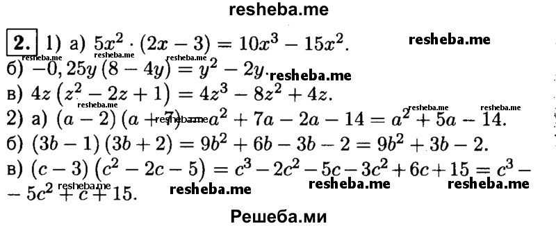 
    2. Представьте в виде многочлена:
1) а) 5х^2(2х-3);
б) -0,25у(8-4у); 
в) 4z(z^2-2z +1);
2) а) (а-2)(а + 7); 
б) (3b- 1)(Зb + 2); 
в) (с-3)(с^2-2с-5).
