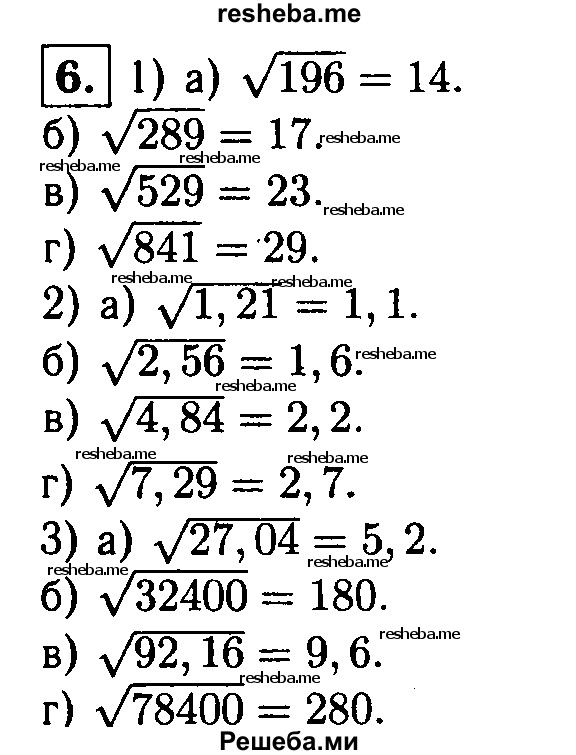 
    6. Пользуясь таблицей квадратов натуральных чисел, найдите:
1) a) √196; 
б) √289; 
в) √529; 
г) √841;
2) а) √1,21; 
б) √2,56; 
в) √4,84; 
г) √7,29;
3) a) √27,04; 
б) √32 400; 
в) √92,16;
г) √78 400.
