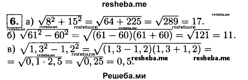
    6. Вычислите:
a) √8:2+ 15:2; 
б) √61^2-60^2; 
в) √1,3^2- 1,2^2.
