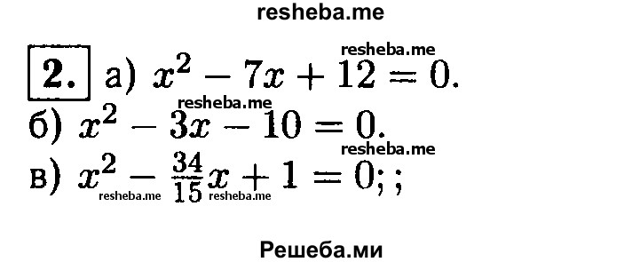 
    2. Запишите квадратное уравнение, корни которого равны:
а) 3 и 4; 
б) -2 и 5; 
в) 0,6 и 1 2/3.
