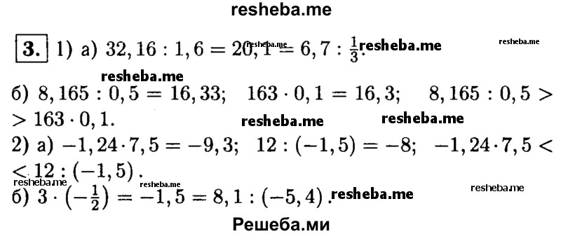 
    3. Сравните значения выражений:
1) а) 32,16 : 1,6 и 6,7 : 1/3;
б) 8,165 : 0,5 и 163 * 0,1;
2) а) -1,24 * 7,5 и 12 :(-1,5); 
б) 3 * (- 1/2) и 8,1: (- 5,4).
