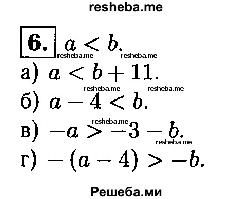 
    6. Зная, что а < b, сравните числа:
а) а и b+11; 
б) а-4 и b; 
в) -а и -3-b; 
г) -(а-4) и -b.
