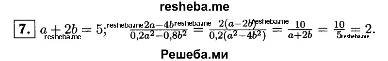
    7. Зная, что а + 2b = 5, найдите значение дроби 2а-4b / 0,2а^2-0,8b^2.
