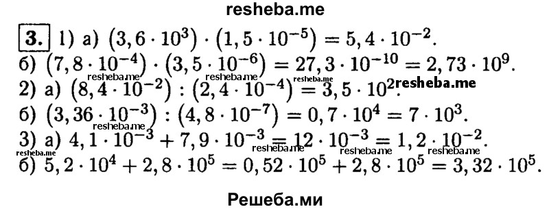 
    3. Выполните действия:
1) а) (3,6 * 10^3) * (1,5* 10^-5); 
б) (7,8 * 10^- 4) * (3,5 * 10^*6);
2) а) (8,4 * 10^-2): (2,4 * 10^-4); 
б) (3,36 * 10^-3): (4,8 * 10^-7);
3) а) 4,1*10^-3 +7,9*10^-3; 
б) 5,2 * 10^4 +2,8*10^5.

