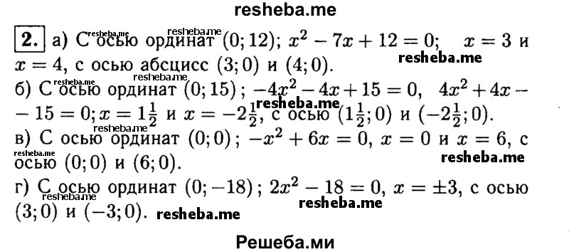 
    2. Найдите координаты точек пересечения параболы с осями координат:
а) у = х^2- 7х+12;	
б) у = -4х^2-4х +15; 
в) y = -х^2 + 6х;
r) y = 2x^2-18.
