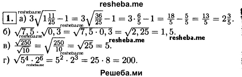 
    1. Вычислите:
а) 3√1 11/25 -1;
б) √7,5*√0,3; 
в) √250/√10; 
г) √5^4*2^6.
