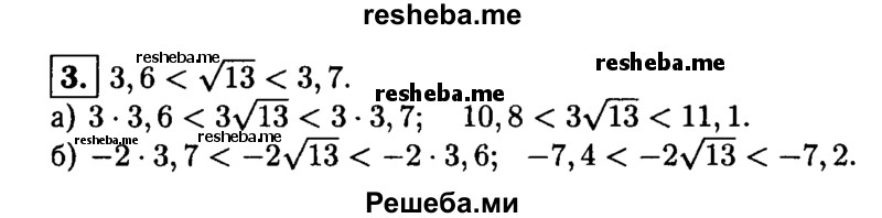 
    3. Известно, что 3,6 < √13 <3,7. Оцените: 
а) 3√13; 
б) -2√13.
