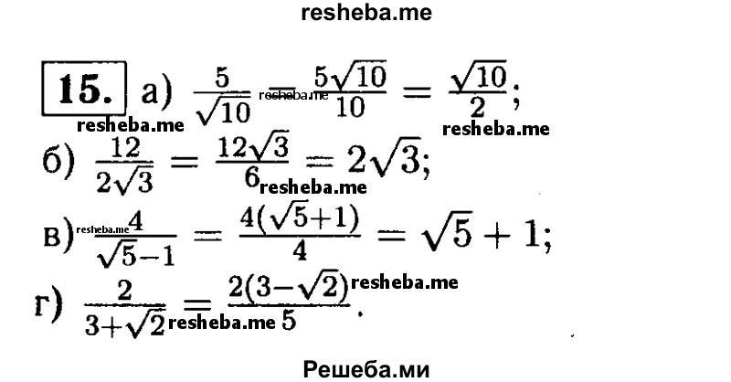
    15. Исключите иррациональность в знаменателе дроби:
а) 5/√10;
б) 12/2√3; 
в) 4/ √5-1;
г) 2 / 3+√2.
