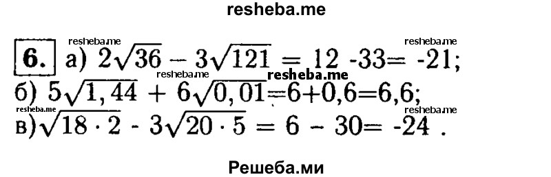 
    6. Вычислите значение выражения:
а) 2√36 - 3 √121;
б) 5√1,44 + 6√0,01;
в) √18 * 2 - 3 √20 * 5.
