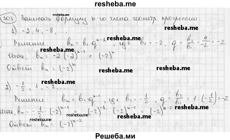 
    303. Записать формулу n-го члена геометрической прогрессии: 
1) -2, 4, -8, ...; 
2) -1/2, 1,-2, ....
