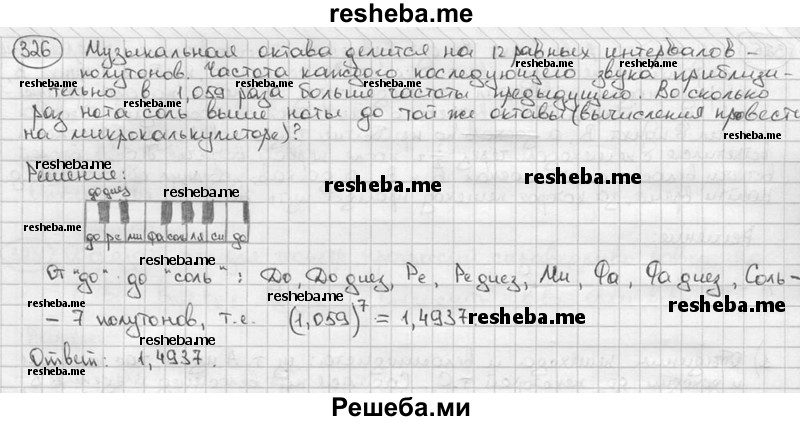 
    326. Музыкальная октава делится на 12 равных интервалов- полутонов. Частота каждого последующего звука приблизительно в 1,059 раза больше частоты предыдущего. Во сколько раз нота соль выше ноты до той же октавы (вычисления провести на микрокалькуляторе)?
