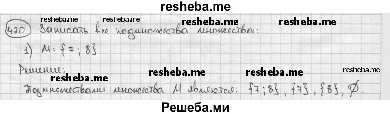 
    420. Записать все подмножества множества: 
1) М = {7; 8};
2) N = {1;5};
3) А = {1; 2; 3}; 
4) В = {4; 5; 6}.
