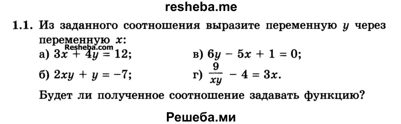 
    1.1. Из заданного соотношения выразите переменную у через переменную х:
а) Зх + 4у = 12;	
б) 2ху + у = -7;
в) 6у - 5х + 1 = 0;
г) 9 /xy- 4 = Зх. 
Будет ли полученное соотношение задавать функцию?
