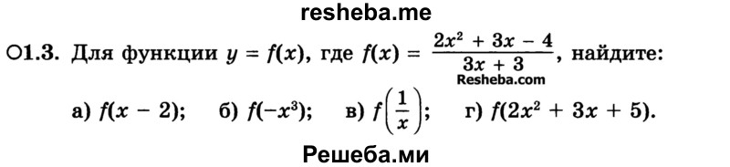 
    1.3. Для функции у = f(x), где f(x) = 2x2 + 3x – 4 / 3x + 3, найдите:
a) f(x - 2); 
б) f(-x3); 
в) f(1/x); 
г) f(2х2 + Зх + 5).
