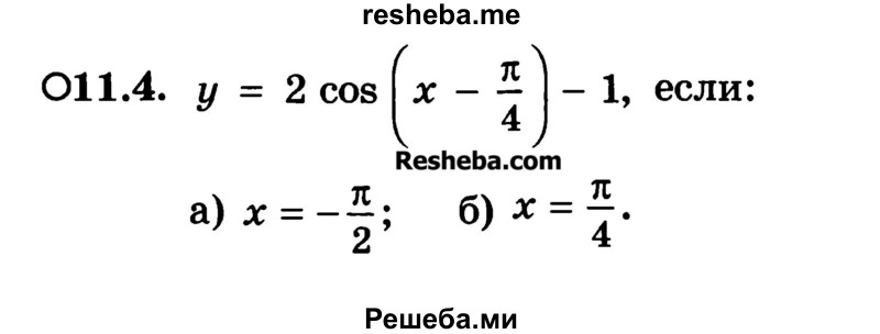 
    11.4. у = 2 cos (x – π/4) - 1, если:
а) х = -π/2; 
б) х = π/4.
