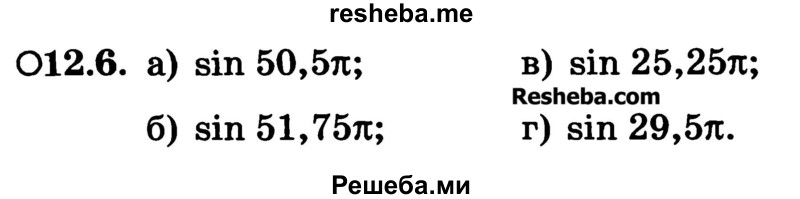 
    12.6. 
a) sin 50,5π;	
б) sin 51,75π;
в) sin 25,25π;
г) sin 29,5π.
