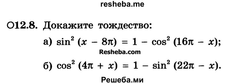 
    12.8.	Докажите тождество:
а) sin2 (х - 8π) = 1 - cos2 (16π - х);
б) cos2 (4π + х) = 1 - sin2 (22π - х).
