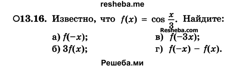 
    13.16. Известно, что f(x) = cos x/3. Найдите:
а) f(-x);
б) 3f(x);
в) f(-Зх);
г) f(-x) – f(x)
