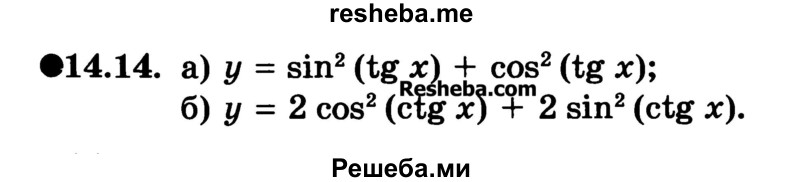
    14.14. 
а) у = sin2 (tg x) + cos2 (tg х);
б) у = 2 cos2 (ctg х) + 2 sin2 (ctg х).
