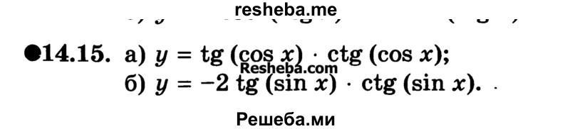 
    14.15. 
а) у = tg (cos х)* ctg (cos х);
б) у = -2 tg (sin x) * ctg (sin x).
