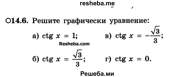 
    14.6. Решите графически уравнение: 
а) ctg х = 1;
б) ctg х = √3/3; 
в) ctg х = -√3/3
г) ctg х = 0.
