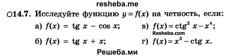 
    14.7.	Исследуйте функцию y = f(x) на четность, если:
а) f(x) = tg х - cos х; 
б) f(x) = tg х + х;	
в) f(x) = ctg2 х - х4;
г) f(x) = х3 - ctg х.
