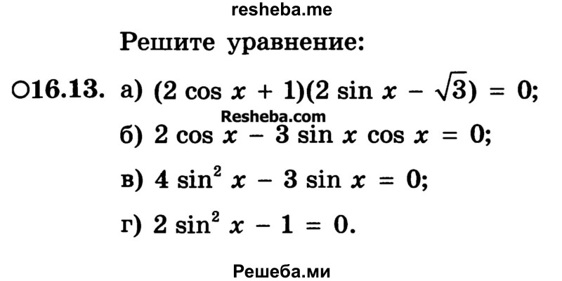 
    16.13.	
а) (2 cos х + 1)(2 sin х - S) = 0;
б) 2 cos х - 3 sin х cos х = 0;
в) 4 sin2 х - 3 sin х = 0;
г) 2 sin2 х - 1 = 0.

