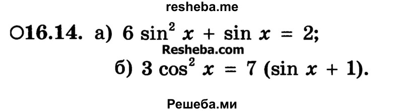 
    16.14.	
а) 6 sin2 х + sin х = 2;
б) 3 cos2 х = 7 (sin х + 1).
