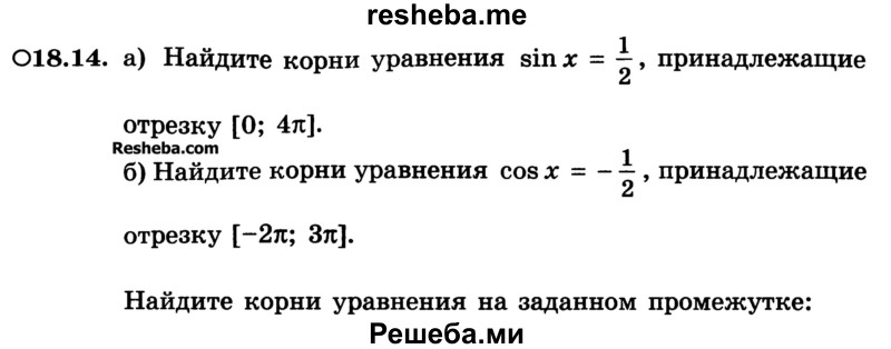 
    18.14. 
а) Найдите корни уравнения sin x = 1/2, принадлежащие отрезку [0; 4π].
б) Найдите корни уравнения cos х = -1/2 , принадлежащие отрезку [-2π; Зπ].
