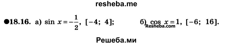 
    18.16. 
a) sin х = -1/2, [-4; 4]; 
б) cos х = 1, [-6; 16].
