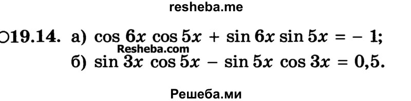 
    19.14.	
a) cos 6х cos 5х + sin 6х sin 5х = -1; 
б) sin Зх cos 5х - sin 5х cos Зх = 0,5.

